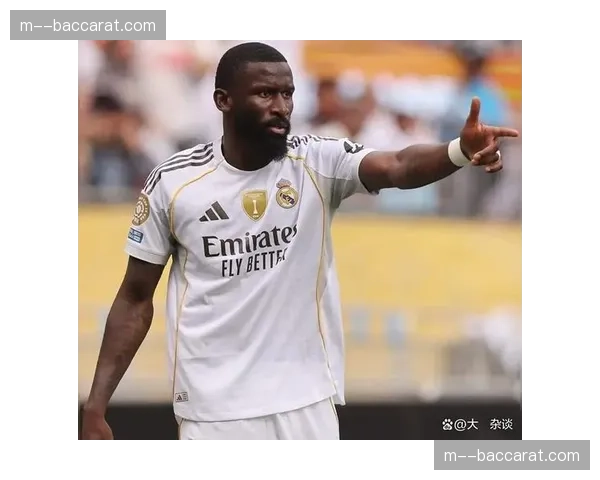 皇马防守纪律松懈 吕迪格曾公开批评队友逼抢不力